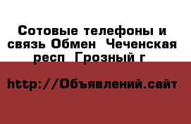 Сотовые телефоны и связь Обмен. Чеченская респ.,Грозный г.